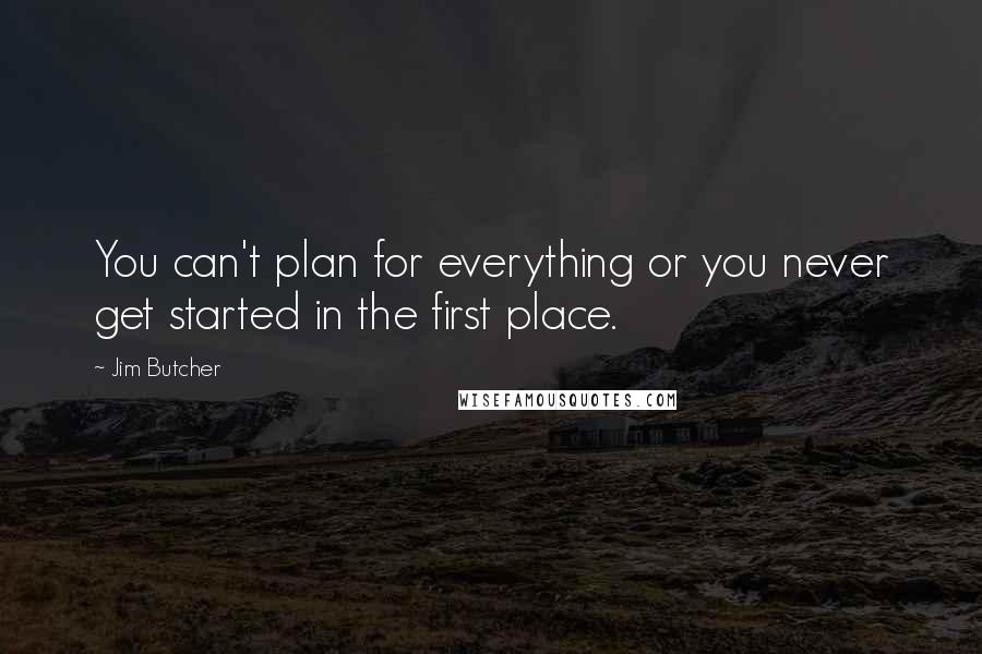 Jim Butcher Quotes: You can't plan for everything or you never get started in the first place.