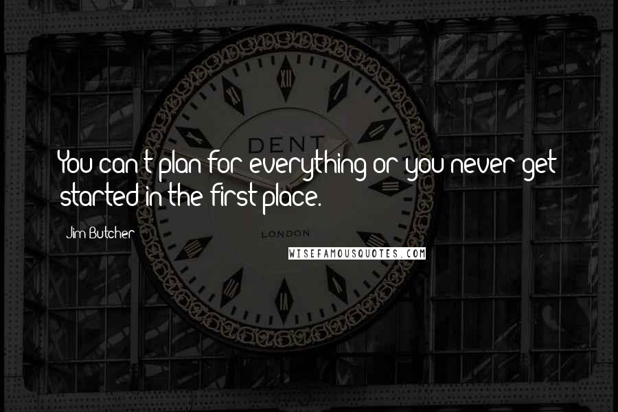 Jim Butcher Quotes: You can't plan for everything or you never get started in the first place.