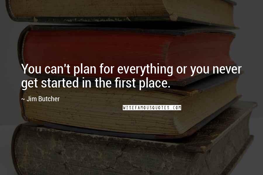 Jim Butcher Quotes: You can't plan for everything or you never get started in the first place.