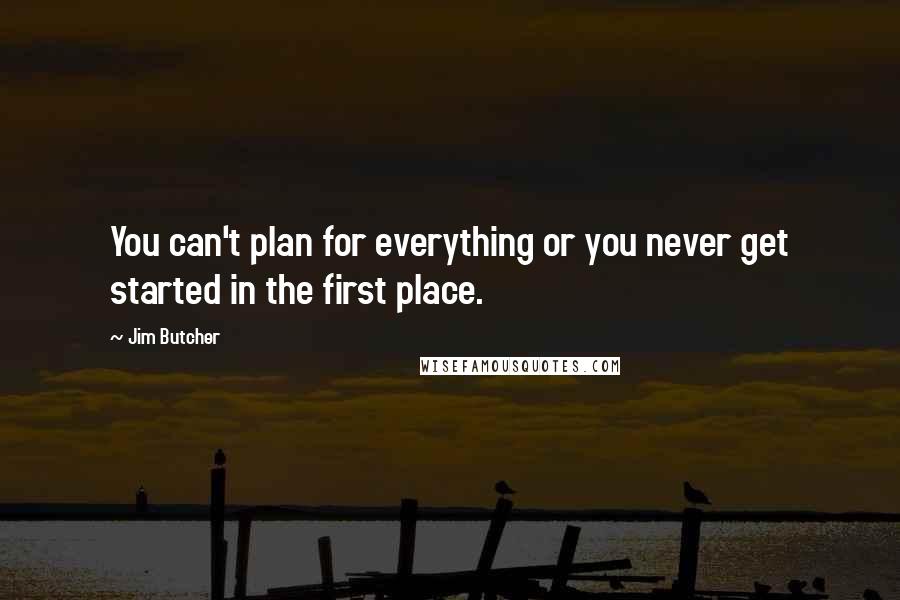 Jim Butcher Quotes: You can't plan for everything or you never get started in the first place.