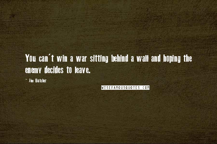 Jim Butcher Quotes: You can't win a war sitting behind a wall and hoping the enemy decides to leave.