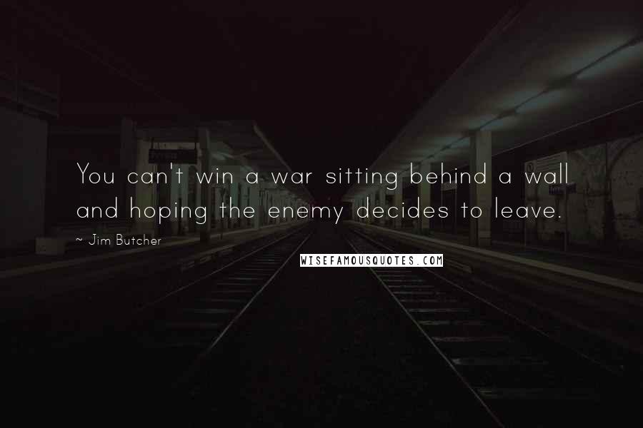 Jim Butcher Quotes: You can't win a war sitting behind a wall and hoping the enemy decides to leave.