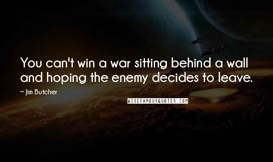 Jim Butcher Quotes: You can't win a war sitting behind a wall and hoping the enemy decides to leave.