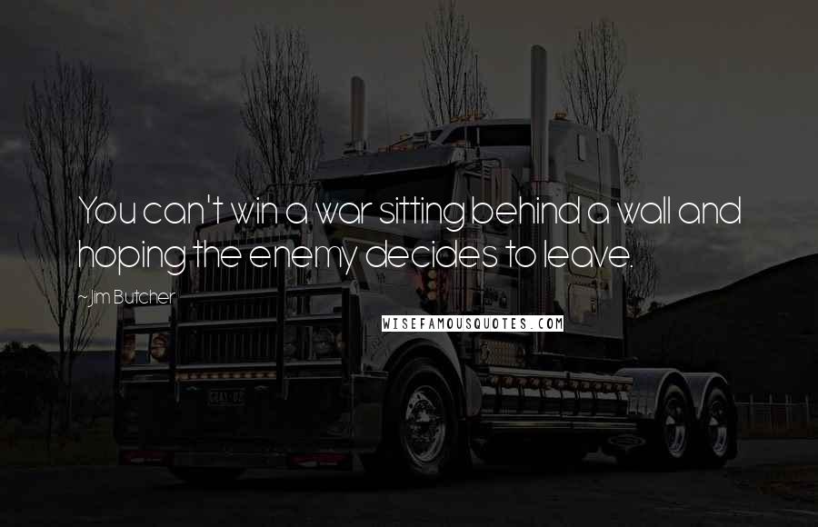 Jim Butcher Quotes: You can't win a war sitting behind a wall and hoping the enemy decides to leave.