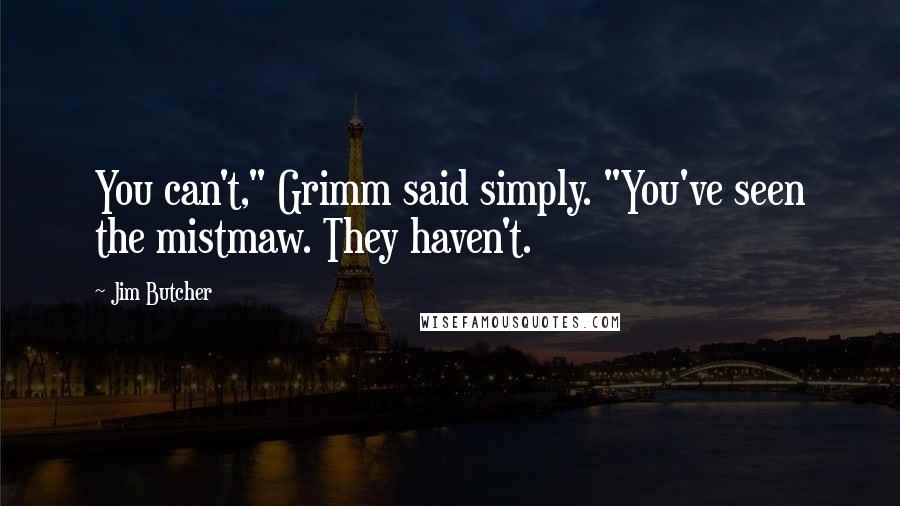 Jim Butcher Quotes: You can't," Grimm said simply. "You've seen the mistmaw. They haven't.