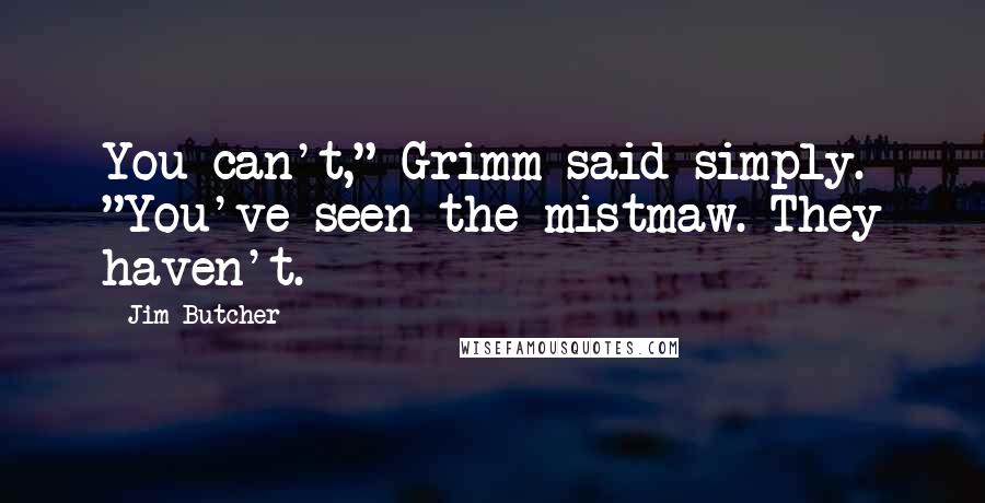 Jim Butcher Quotes: You can't," Grimm said simply. "You've seen the mistmaw. They haven't.