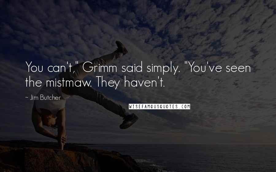 Jim Butcher Quotes: You can't," Grimm said simply. "You've seen the mistmaw. They haven't.