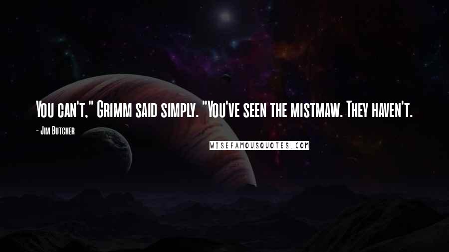 Jim Butcher Quotes: You can't," Grimm said simply. "You've seen the mistmaw. They haven't.