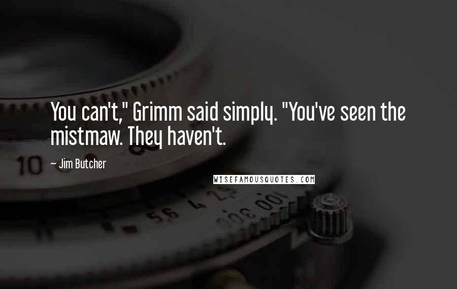 Jim Butcher Quotes: You can't," Grimm said simply. "You've seen the mistmaw. They haven't.