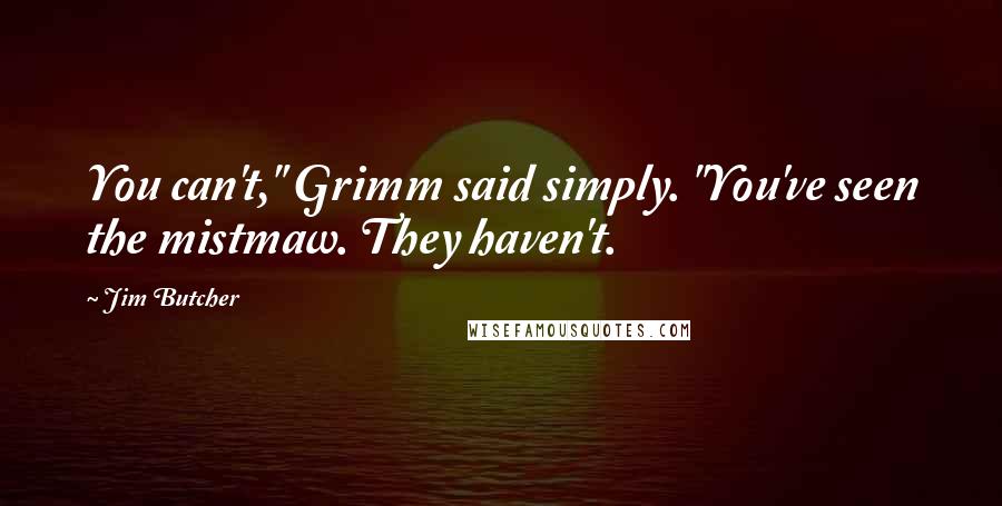 Jim Butcher Quotes: You can't," Grimm said simply. "You've seen the mistmaw. They haven't.