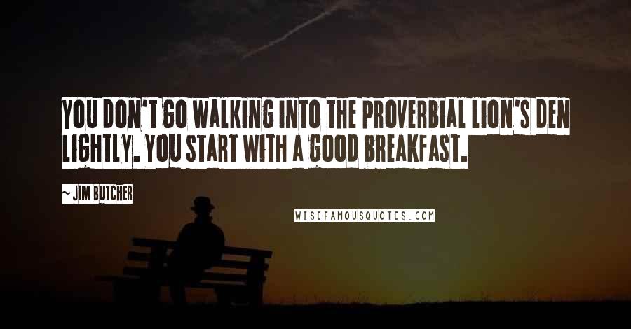 Jim Butcher Quotes: You don't go walking into the proverbial lion's den lightly. You start with a good breakfast.