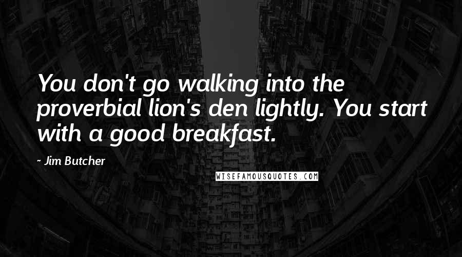 Jim Butcher Quotes: You don't go walking into the proverbial lion's den lightly. You start with a good breakfast.