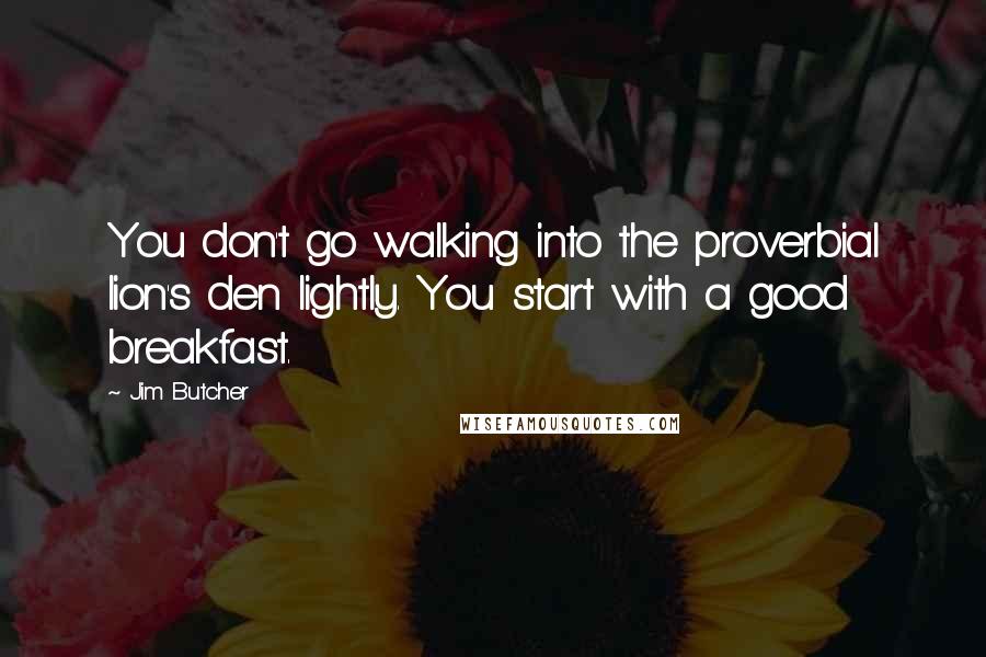 Jim Butcher Quotes: You don't go walking into the proverbial lion's den lightly. You start with a good breakfast.