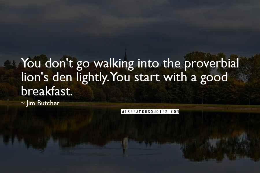 Jim Butcher Quotes: You don't go walking into the proverbial lion's den lightly. You start with a good breakfast.