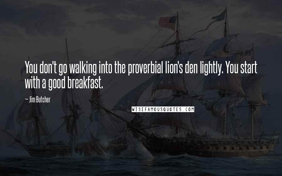 Jim Butcher Quotes: You don't go walking into the proverbial lion's den lightly. You start with a good breakfast.