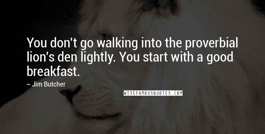 Jim Butcher Quotes: You don't go walking into the proverbial lion's den lightly. You start with a good breakfast.