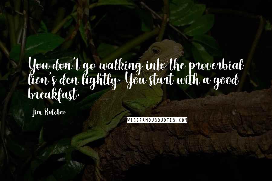 Jim Butcher Quotes: You don't go walking into the proverbial lion's den lightly. You start with a good breakfast.