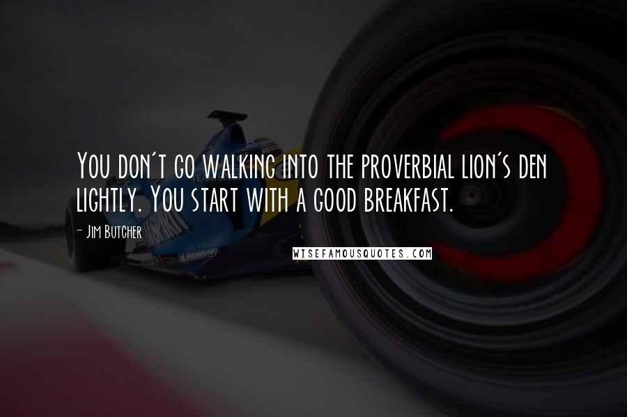 Jim Butcher Quotes: You don't go walking into the proverbial lion's den lightly. You start with a good breakfast.