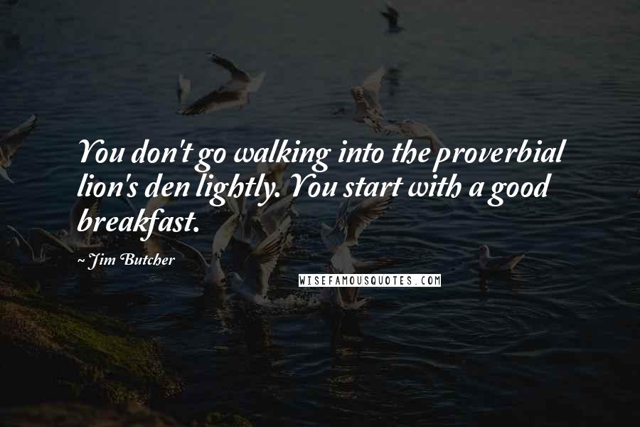 Jim Butcher Quotes: You don't go walking into the proverbial lion's den lightly. You start with a good breakfast.