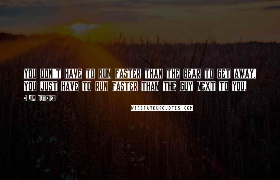 Jim Butcher Quotes: You don't have to run faster than the bear to get away. You just have to run faster than the guy next to you.