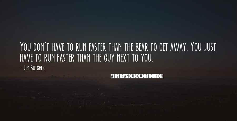 Jim Butcher Quotes: You don't have to run faster than the bear to get away. You just have to run faster than the guy next to you.