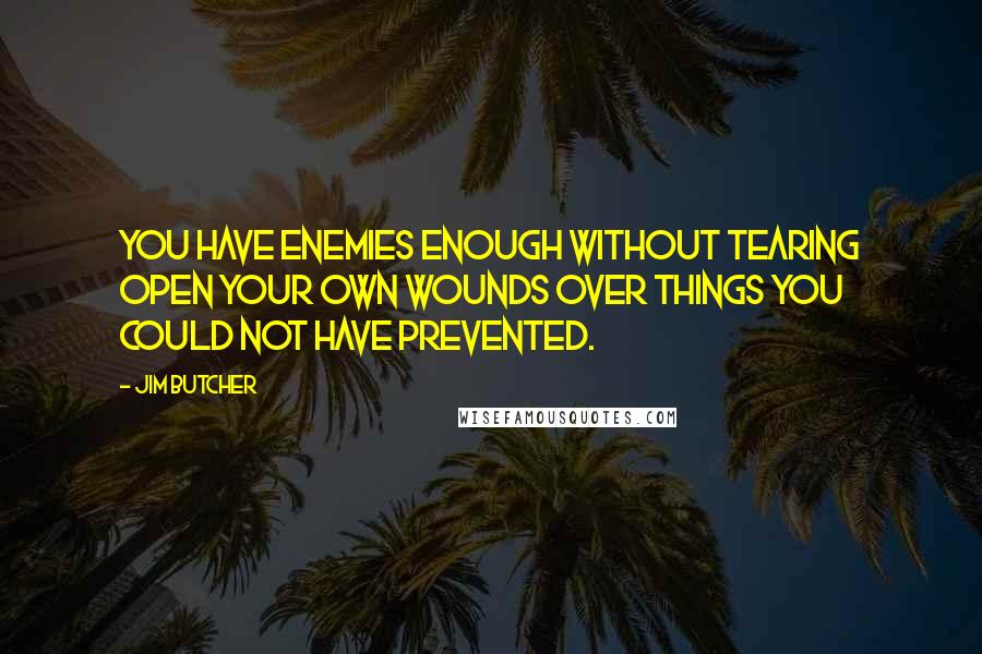 Jim Butcher Quotes: You have enemies enough without tearing open your own wounds over things you could not have prevented.