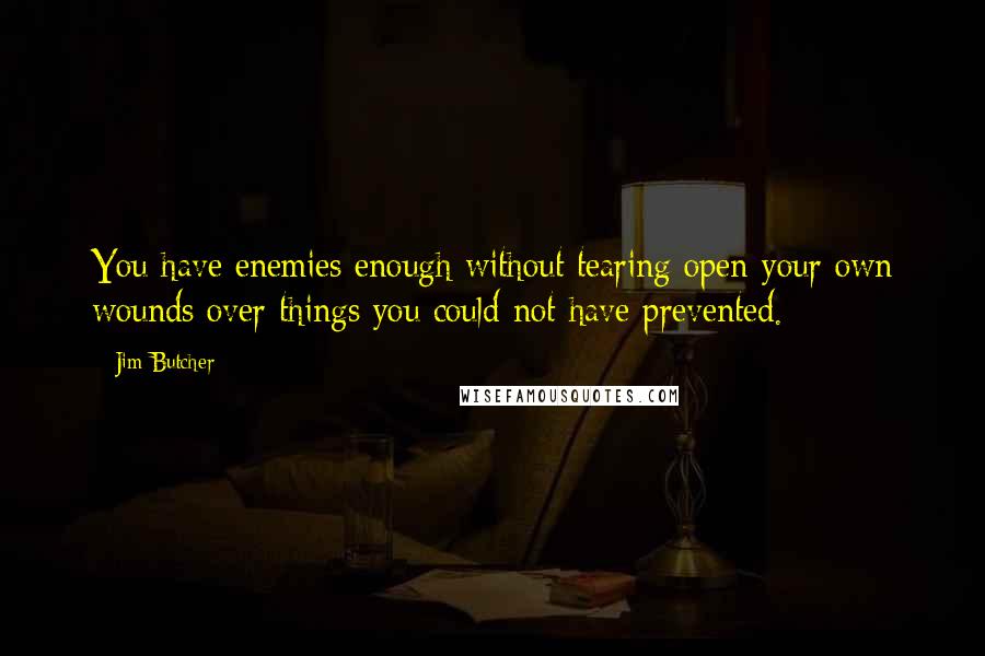 Jim Butcher Quotes: You have enemies enough without tearing open your own wounds over things you could not have prevented.