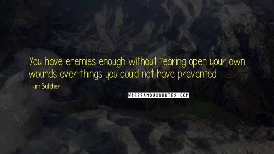 Jim Butcher Quotes: You have enemies enough without tearing open your own wounds over things you could not have prevented.