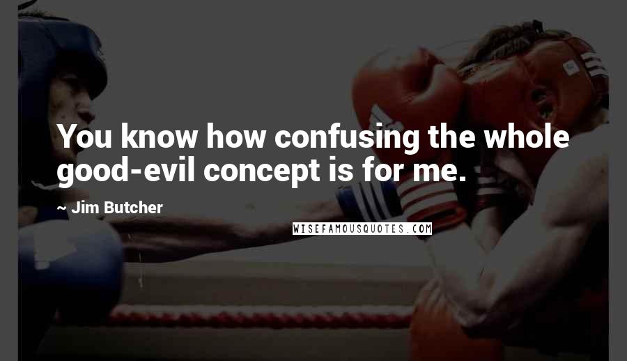 Jim Butcher Quotes: You know how confusing the whole good-evil concept is for me.