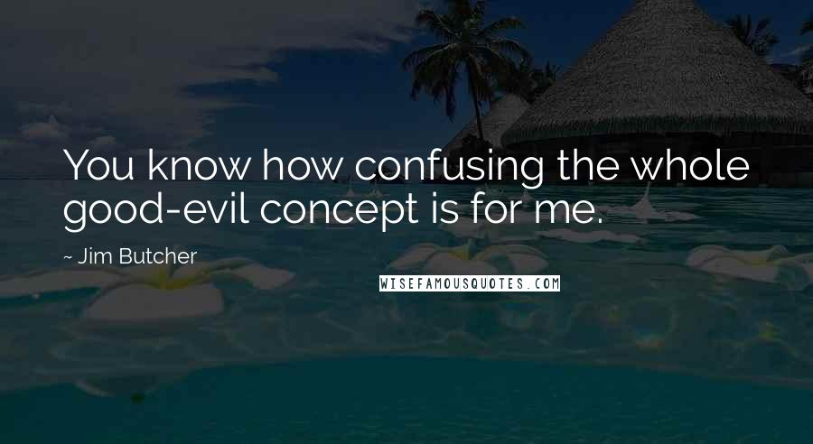 Jim Butcher Quotes: You know how confusing the whole good-evil concept is for me.