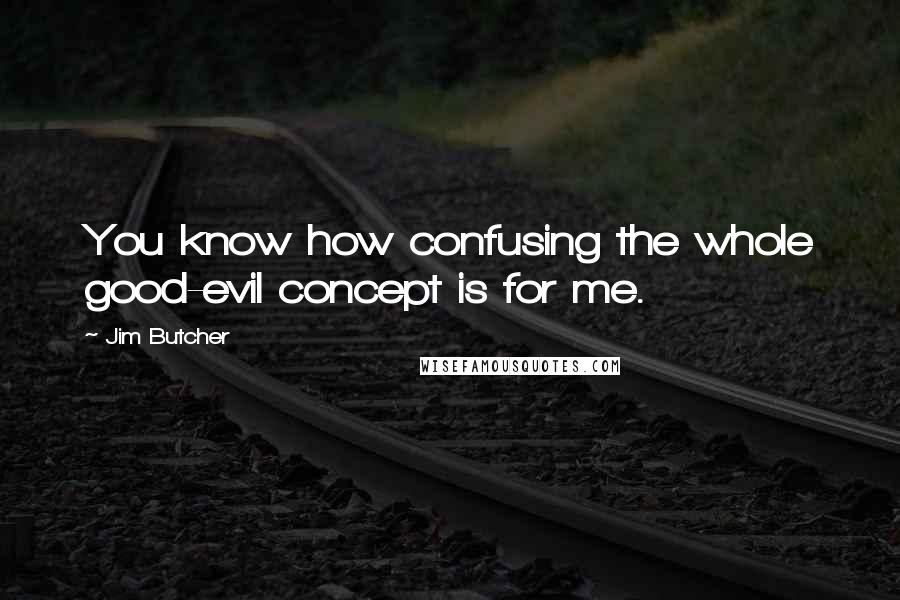 Jim Butcher Quotes: You know how confusing the whole good-evil concept is for me.