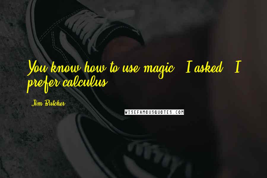 Jim Butcher Quotes: You know how to use magic?" I asked. "I prefer calculus.