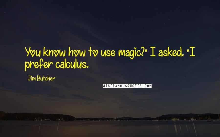 Jim Butcher Quotes: You know how to use magic?" I asked. "I prefer calculus.