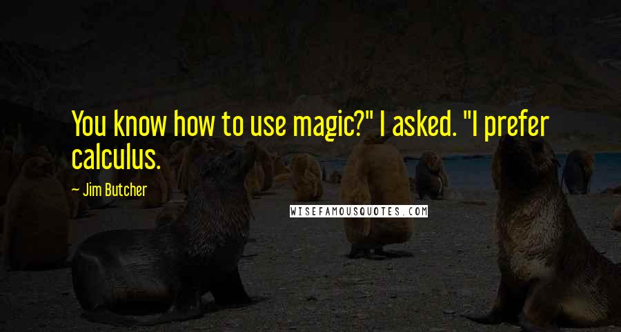 Jim Butcher Quotes: You know how to use magic?" I asked. "I prefer calculus.