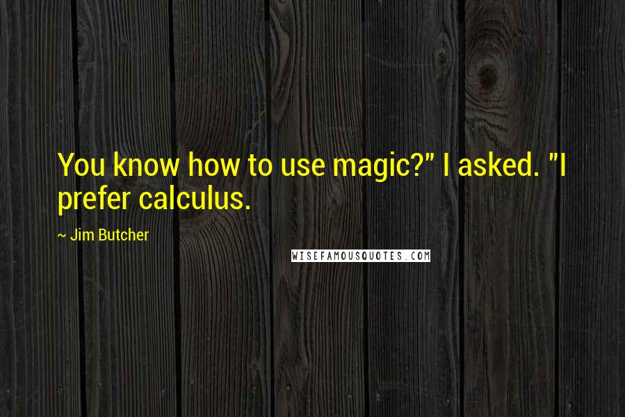 Jim Butcher Quotes: You know how to use magic?" I asked. "I prefer calculus.