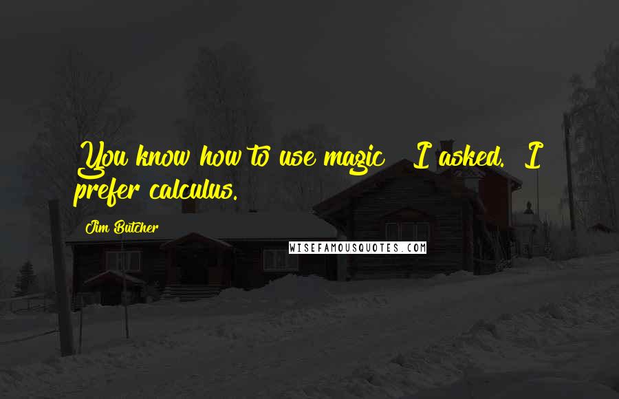 Jim Butcher Quotes: You know how to use magic?" I asked. "I prefer calculus.