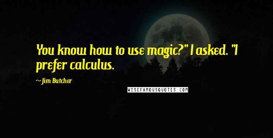 Jim Butcher Quotes: You know how to use magic?" I asked. "I prefer calculus.