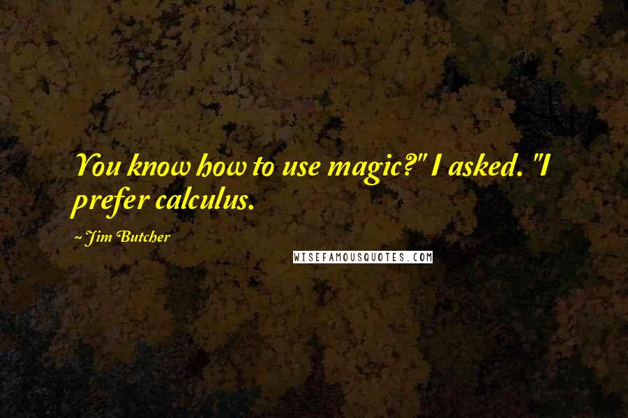 Jim Butcher Quotes: You know how to use magic?" I asked. "I prefer calculus.