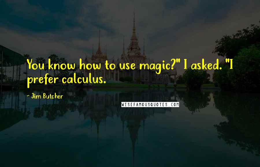 Jim Butcher Quotes: You know how to use magic?" I asked. "I prefer calculus.