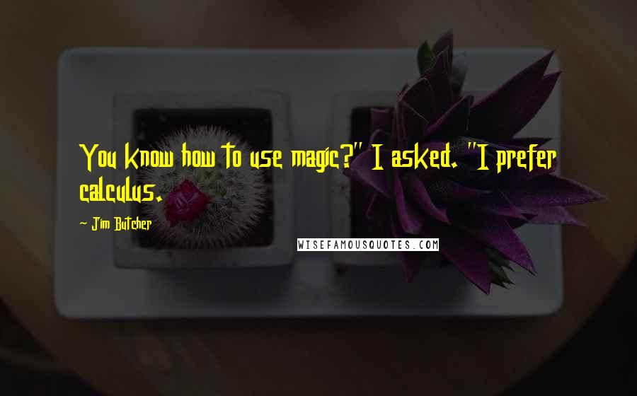 Jim Butcher Quotes: You know how to use magic?" I asked. "I prefer calculus.