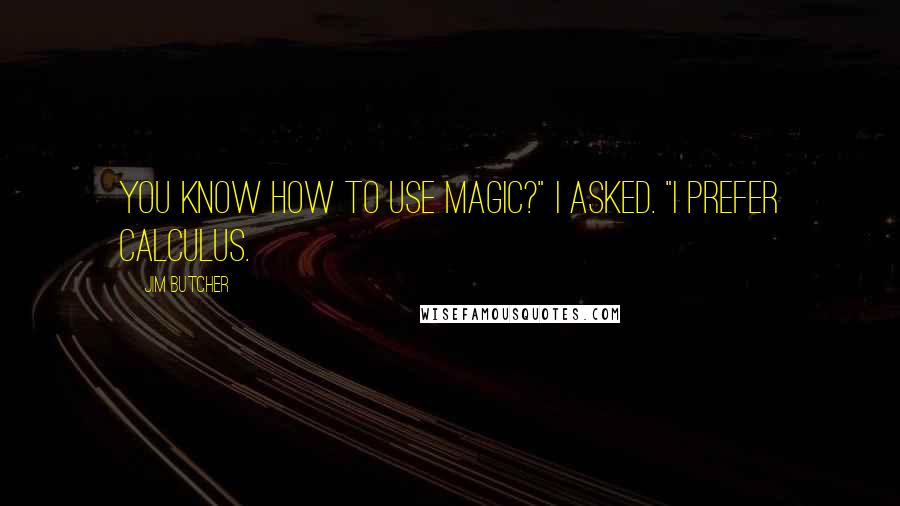 Jim Butcher Quotes: You know how to use magic?" I asked. "I prefer calculus.