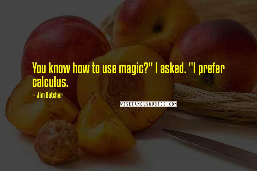 Jim Butcher Quotes: You know how to use magic?" I asked. "I prefer calculus.