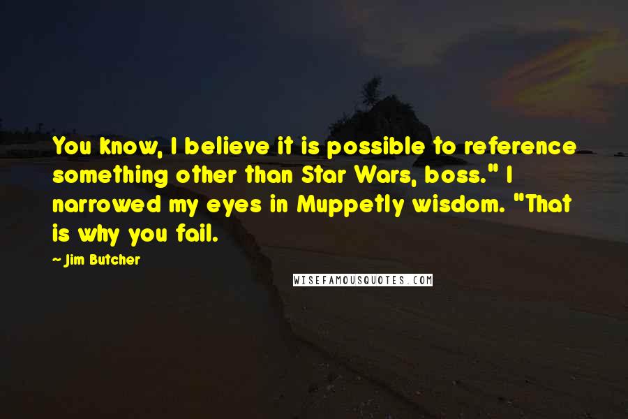 Jim Butcher Quotes: You know, I believe it is possible to reference something other than Star Wars, boss." I narrowed my eyes in Muppetly wisdom. "That is why you fail.