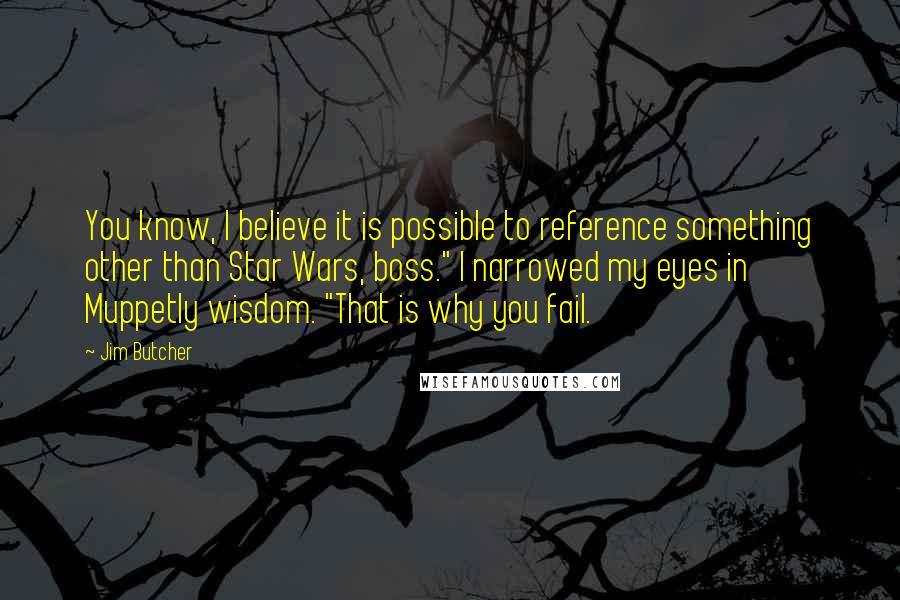 Jim Butcher Quotes: You know, I believe it is possible to reference something other than Star Wars, boss." I narrowed my eyes in Muppetly wisdom. "That is why you fail.