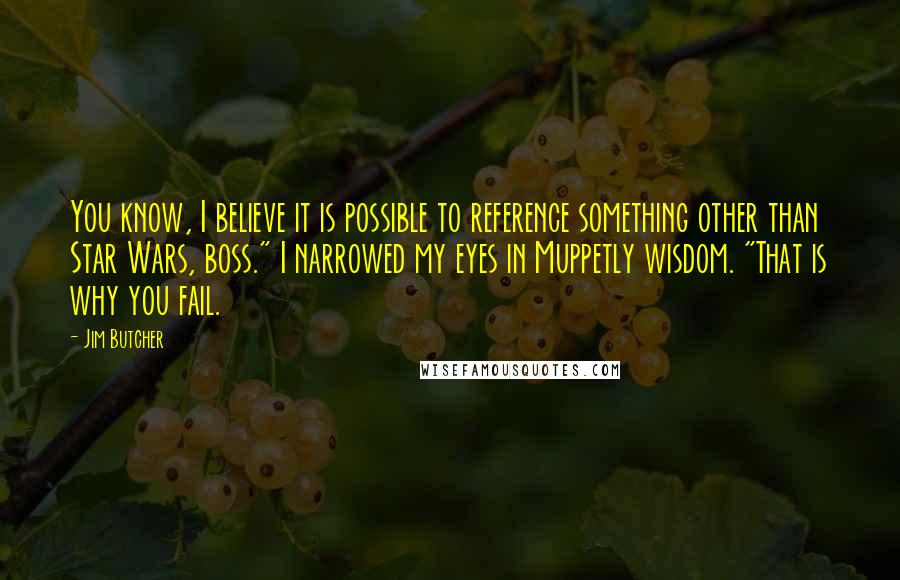 Jim Butcher Quotes: You know, I believe it is possible to reference something other than Star Wars, boss." I narrowed my eyes in Muppetly wisdom. "That is why you fail.