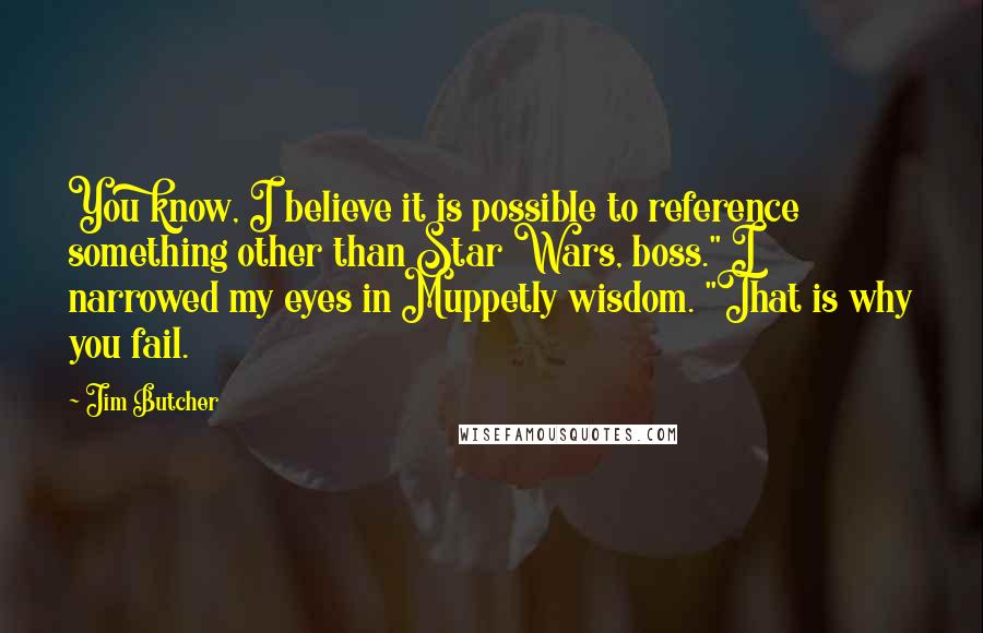 Jim Butcher Quotes: You know, I believe it is possible to reference something other than Star Wars, boss." I narrowed my eyes in Muppetly wisdom. "That is why you fail.