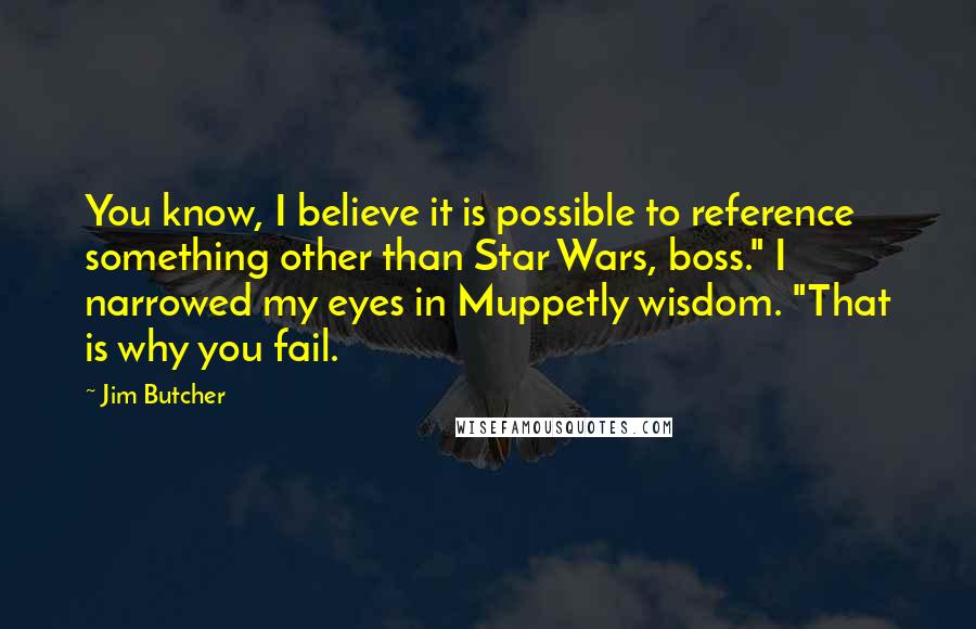 Jim Butcher Quotes: You know, I believe it is possible to reference something other than Star Wars, boss." I narrowed my eyes in Muppetly wisdom. "That is why you fail.
