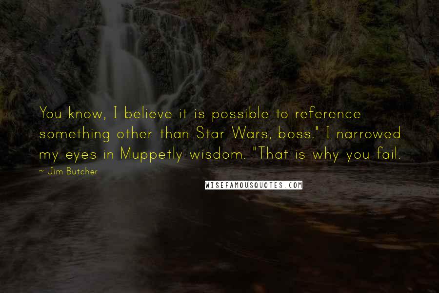 Jim Butcher Quotes: You know, I believe it is possible to reference something other than Star Wars, boss." I narrowed my eyes in Muppetly wisdom. "That is why you fail.