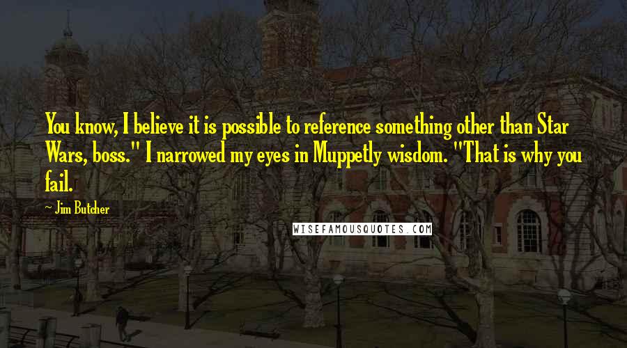 Jim Butcher Quotes: You know, I believe it is possible to reference something other than Star Wars, boss." I narrowed my eyes in Muppetly wisdom. "That is why you fail.