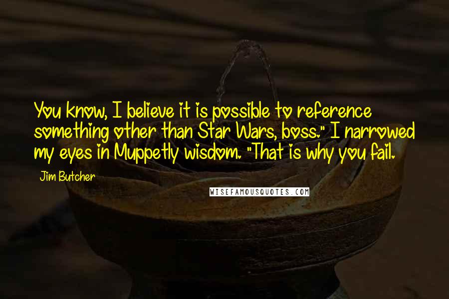 Jim Butcher Quotes: You know, I believe it is possible to reference something other than Star Wars, boss." I narrowed my eyes in Muppetly wisdom. "That is why you fail.